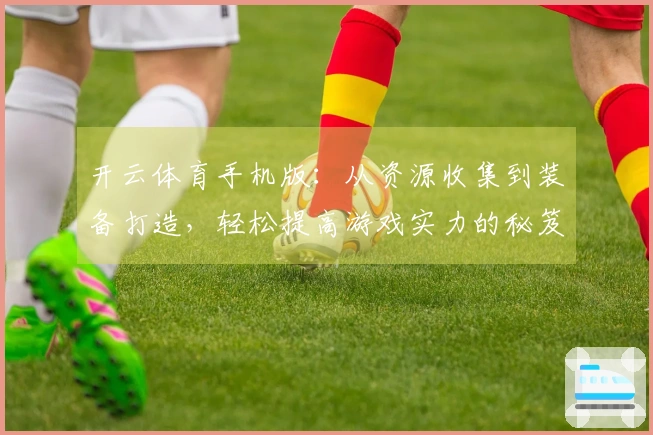 开云体育手机版：从资源收集到装备打造，轻松提高游戏实力的秘笈分享