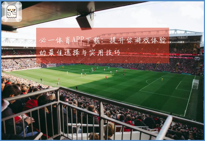 必一体育APP下载：提升你游戏体验的最佳选择与实用技巧