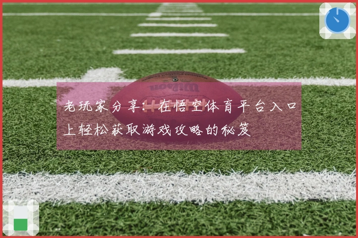 老玩家分享：在悟空体育平台入口上轻松获取游戏攻略的秘笈