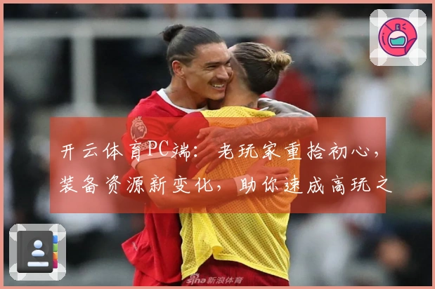 开云体育PC端：老玩家重拾初心，装备资源新变化，助你速成高玩之路