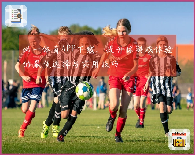 必一体育APP下载：提升你游戏体验的最佳选择与实用技巧