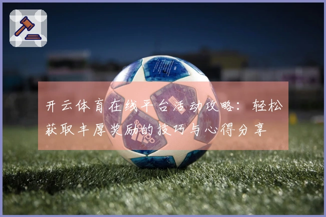 开云体育在线平台活动攻略：轻松获取丰厚奖励的技巧与心得分享