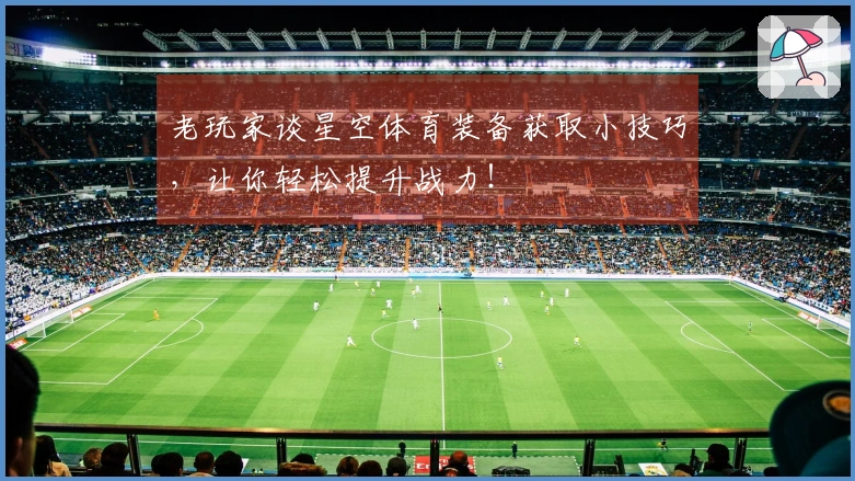 老玩家谈星空体育装备获取小技巧，让你轻松提升战力！